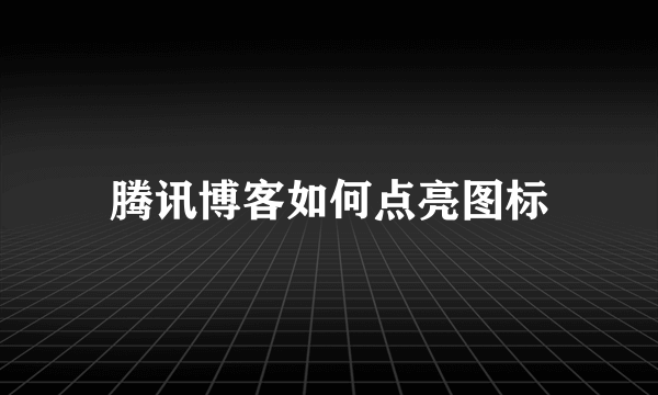 腾讯博客如何点亮图标