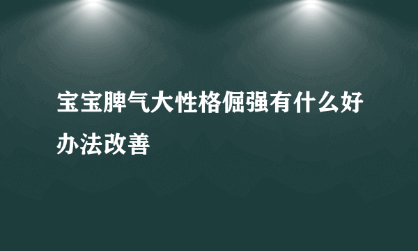 宝宝脾气大性格倔强有什么好办法改善