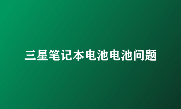 三星笔记本电池电池问题