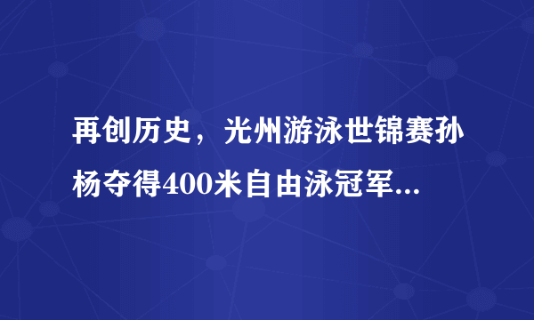 再创历史，光州游泳世锦赛孙杨夺得400米自由泳冠军，实现400米四连冠，你怎么看？