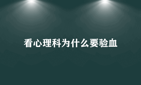 看心理科为什么要验血