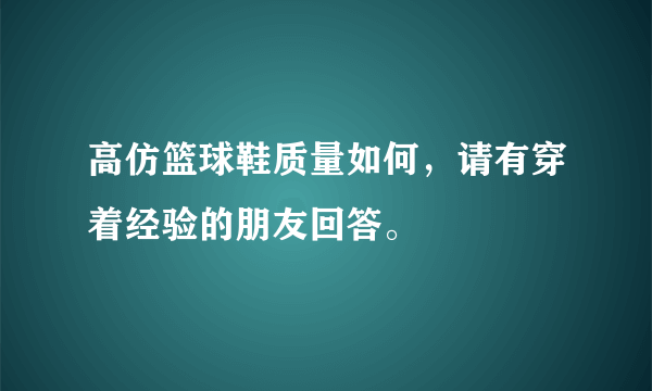 高仿篮球鞋质量如何，请有穿着经验的朋友回答。