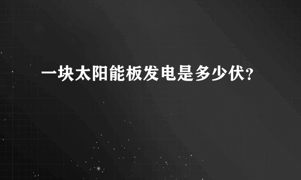 一块太阳能板发电是多少伏？