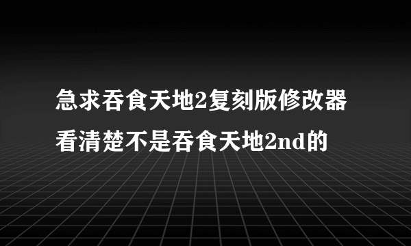 急求吞食天地2复刻版修改器 看清楚不是吞食天地2nd的