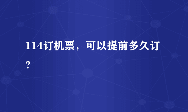 114订机票，可以提前多久订？