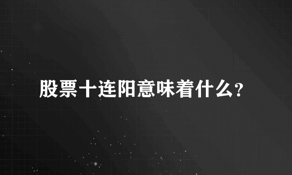 股票十连阳意味着什么？