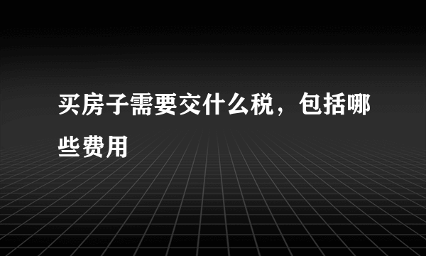 买房子需要交什么税，包括哪些费用