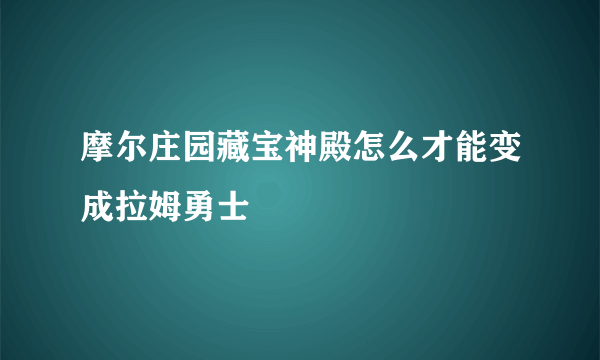 摩尔庄园藏宝神殿怎么才能变成拉姆勇士