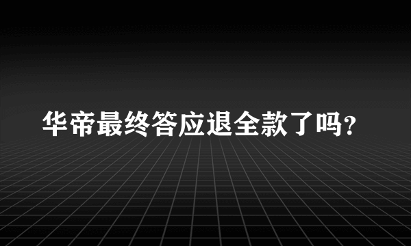 华帝最终答应退全款了吗？