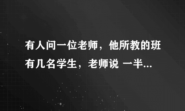 有人问一位老师，他所教的班有几名学生，老师说 一半的学生在学数学，四分之一的学生在学音乐,七分之一的学