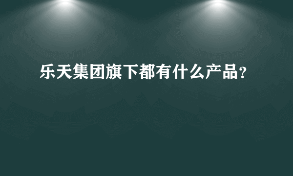 乐天集团旗下都有什么产品？