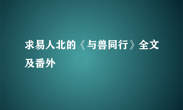 求易人北的《与兽同行》全文及番外