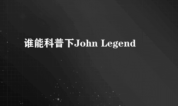 谁能科普下John Legend