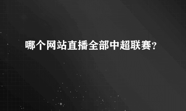 哪个网站直播全部中超联赛？