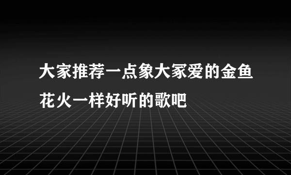 大家推荐一点象大冢爱的金鱼花火一样好听的歌吧