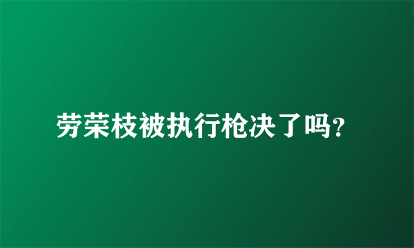 劳荣枝被执行枪决了吗？