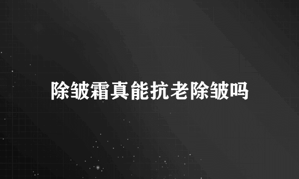 除皱霜真能抗老除皱吗