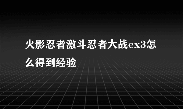 火影忍者激斗忍者大战ex3怎么得到经验