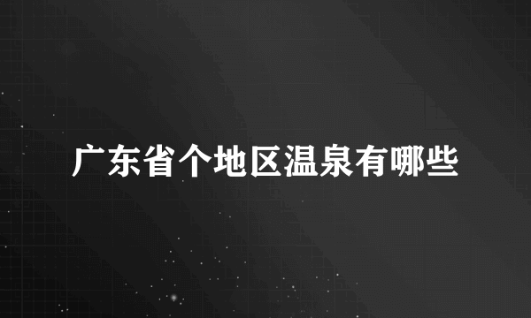 广东省个地区温泉有哪些