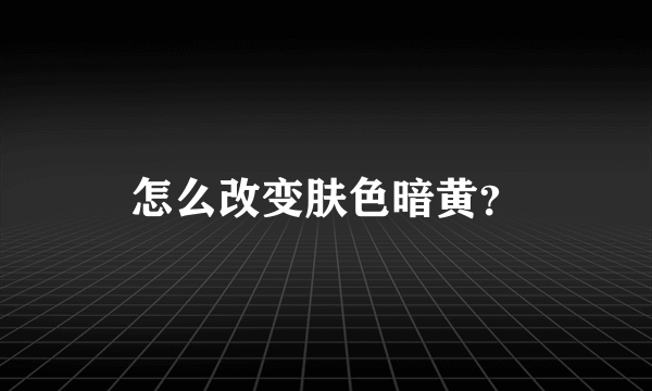 怎么改变肤色暗黄？