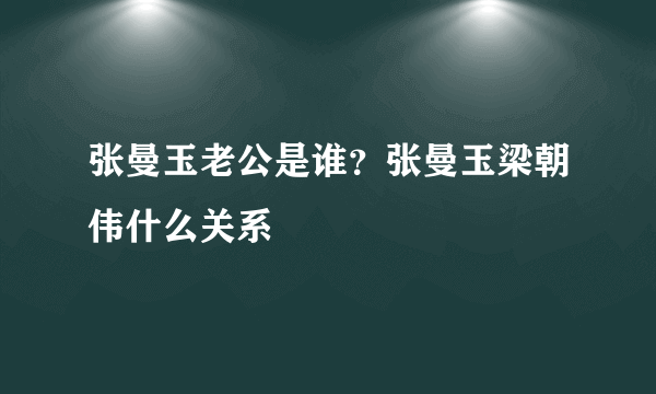 张曼玉老公是谁？张曼玉梁朝伟什么关系