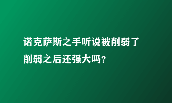 诺克萨斯之手听说被削弱了 削弱之后还强大吗？