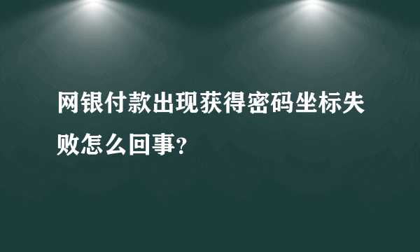 网银付款出现获得密码坐标失败怎么回事？