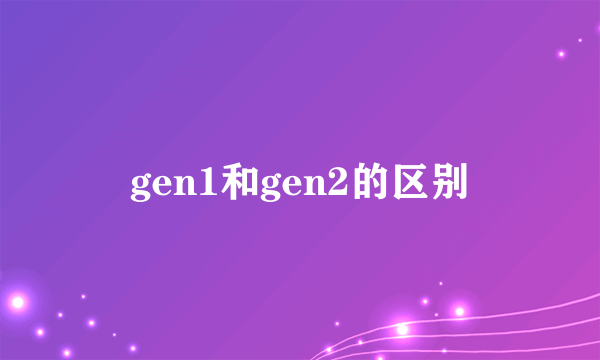 gen1和gen2的区别