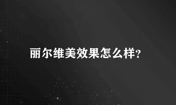 丽尔维美效果怎么样？