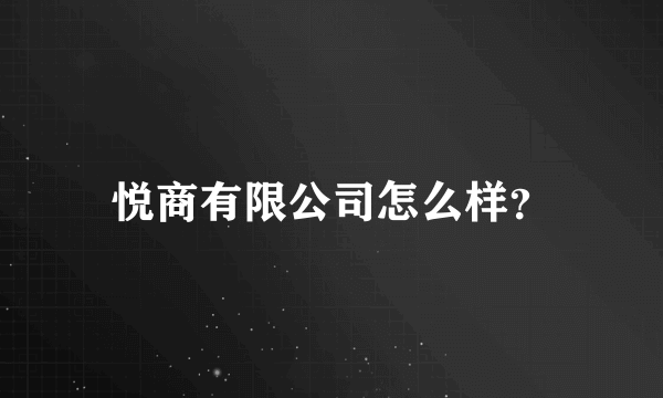 悦商有限公司怎么样？