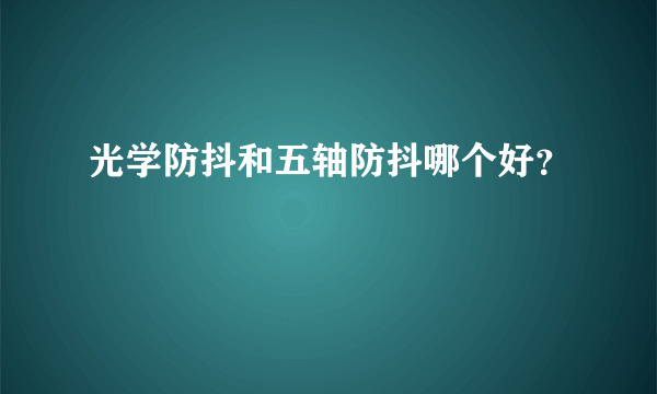 光学防抖和五轴防抖哪个好？