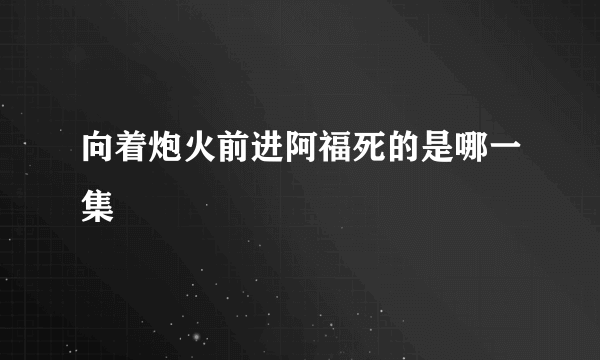 向着炮火前进阿福死的是哪一集