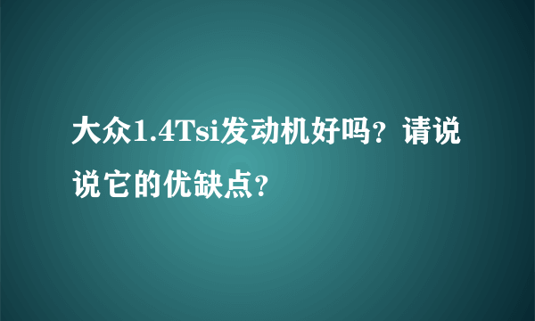 大众1.4Tsi发动机好吗？请说说它的优缺点？