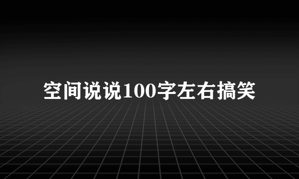 空间说说100字左右搞笑