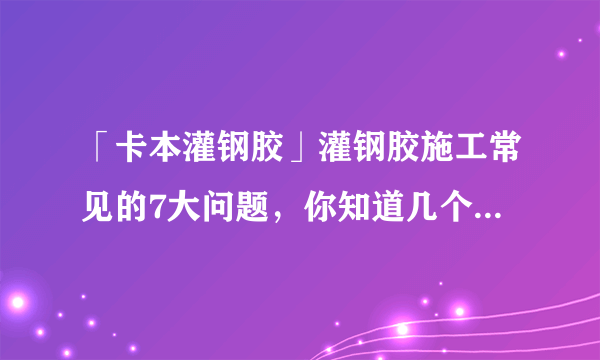 「卡本灌钢胶」灌钢胶施工常见的7大问题，你知道几个？（附解决方法）