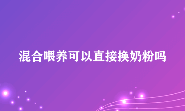 混合喂养可以直接换奶粉吗