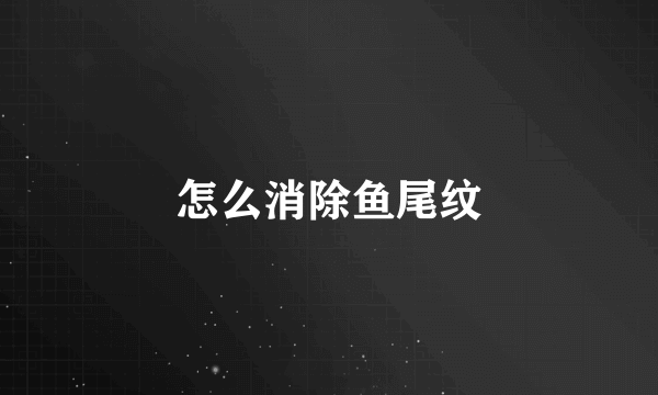 怎么消除鱼尾纹