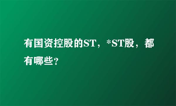 有国资控股的ST，*ST股，都有哪些？