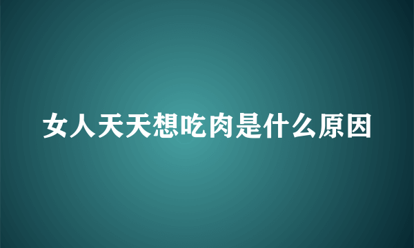 女人天天想吃肉是什么原因