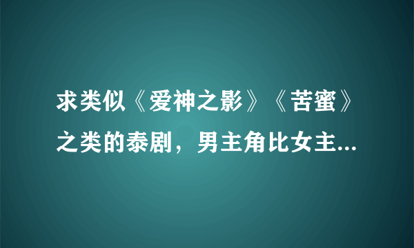 求类似《爱神之影》《苦蜜》之类的泰剧，男主角比女主角大很多的，谢谢？