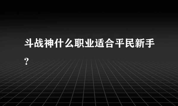 斗战神什么职业适合平民新手？