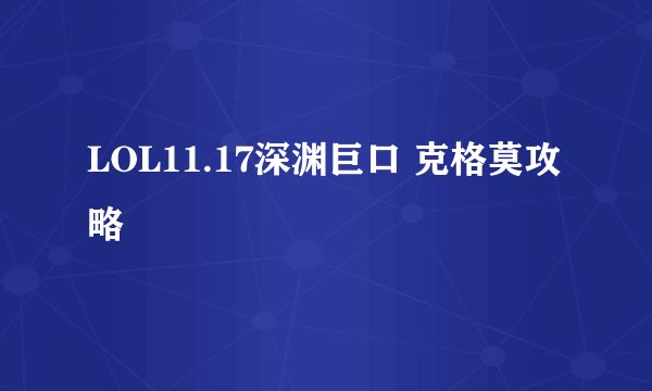 LOL11.17深渊巨口 克格莫攻略