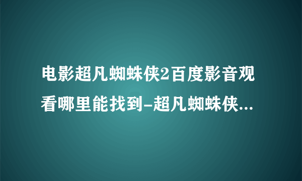 电影超凡蜘蛛侠2百度影音观看哪里能找到-超凡蜘蛛侠2国语中字迅雷下载也可