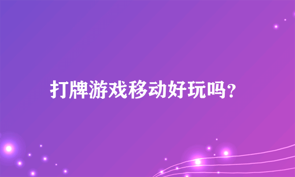 打牌游戏移动好玩吗？