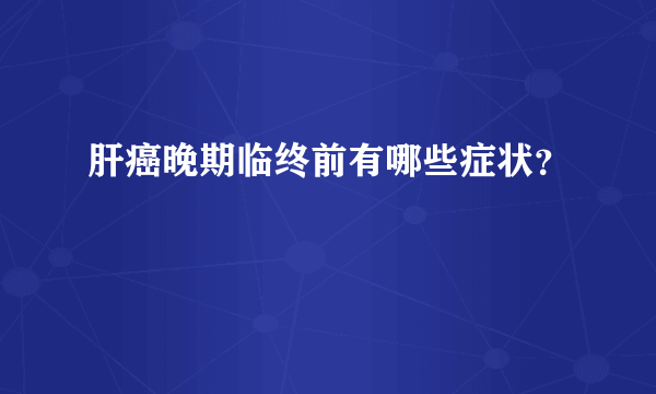 肝癌晚期临终前有哪些症状？