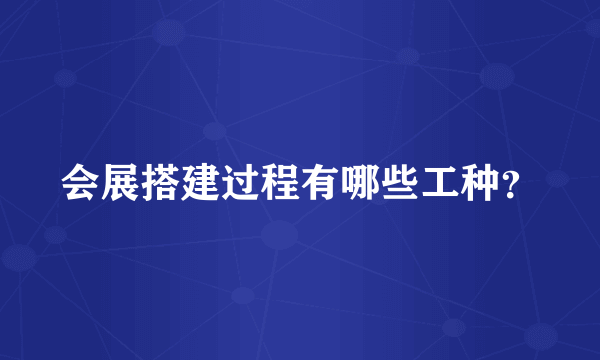 会展搭建过程有哪些工种？