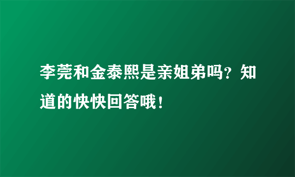 李莞和金泰熙是亲姐弟吗？知道的快快回答哦！