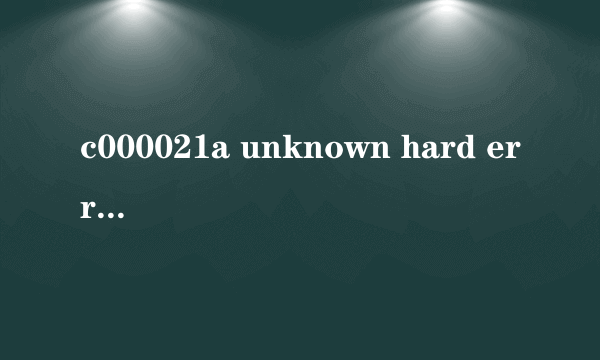 c000021a unknown hard error出现原因是什么