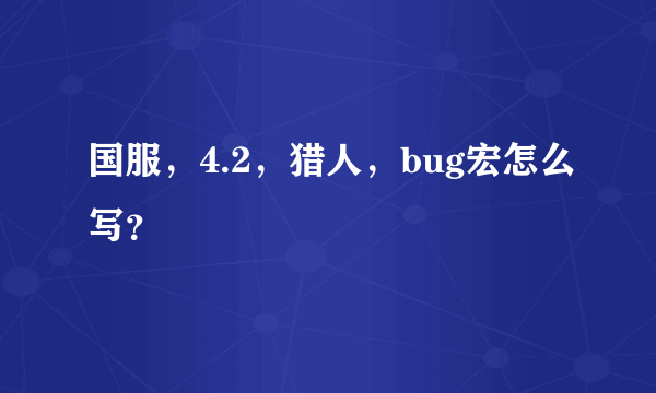 国服，4.2，猎人，bug宏怎么写？