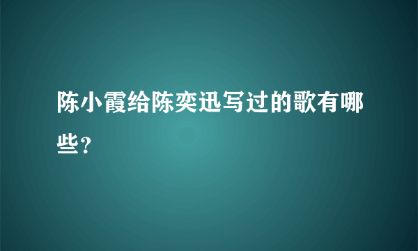 陈小霞给陈奕迅写过的歌有哪些？